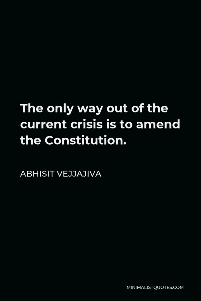 Abhisit Vejjajiva Quote - The only way out of the current crisis is to amend the Constitution.