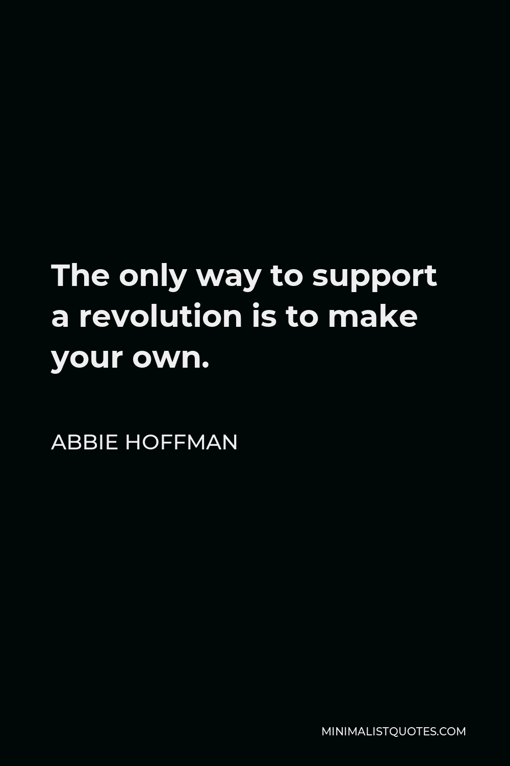 Abbie Hoffman Quote - The only way to support a revolution is to make your own.