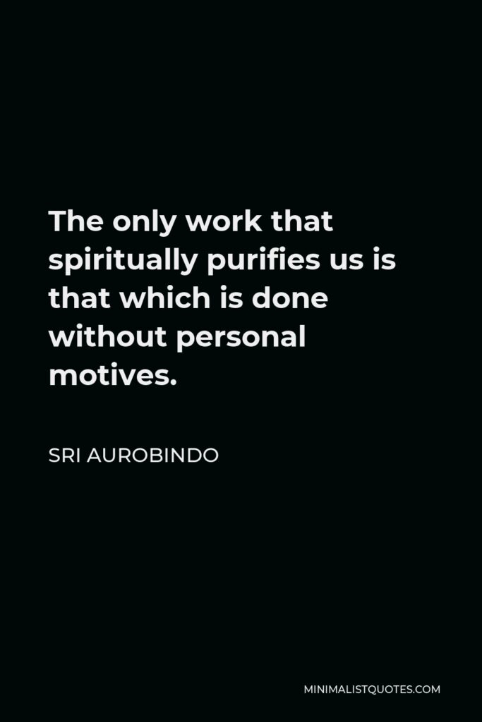 Sri Aurobindo Quote - The only work that spiritually purifies us is that which is done without personal motives.