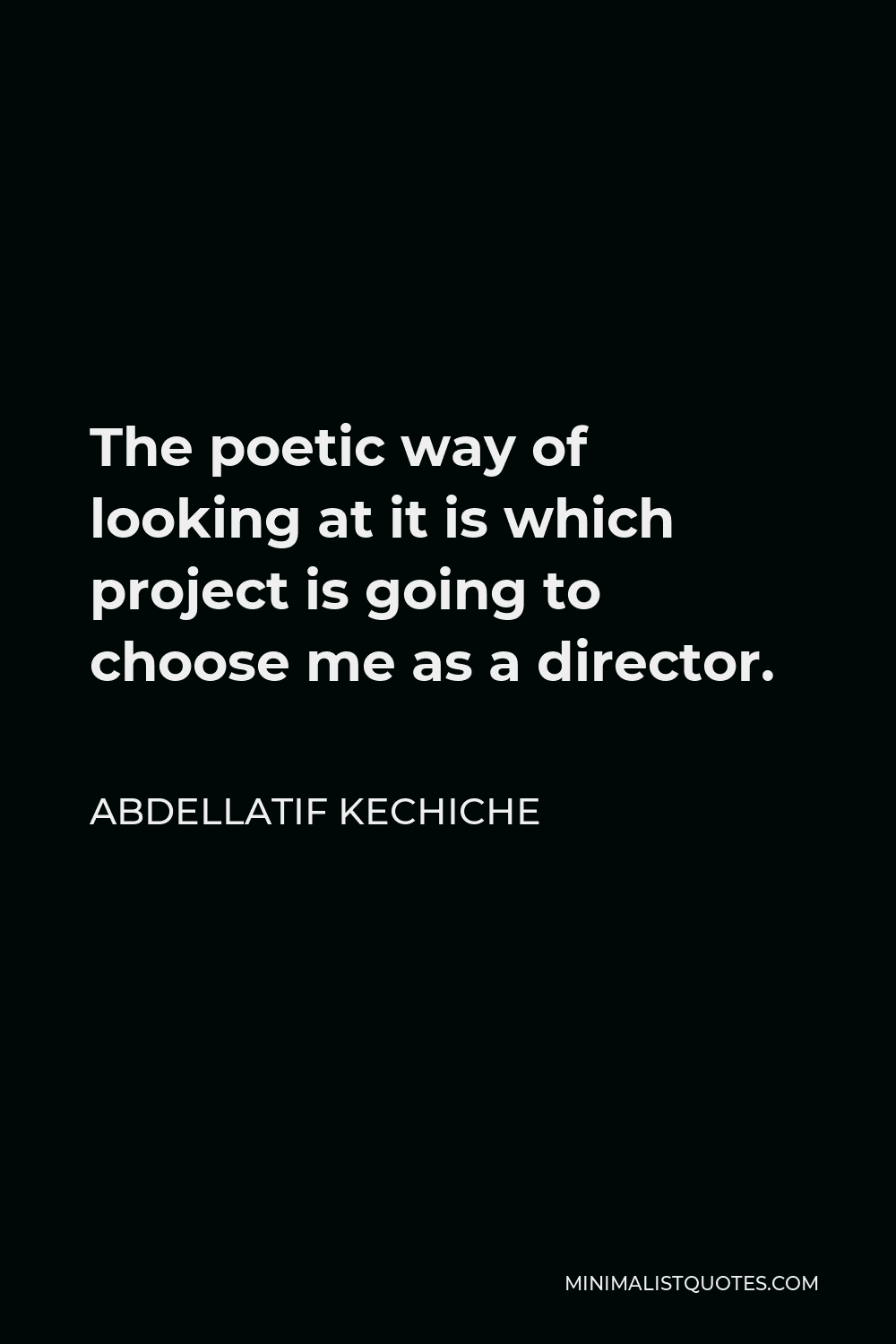 Abdellatif Kechiche Quote - The poetic way of looking at it is which project is going to choose me as a director.