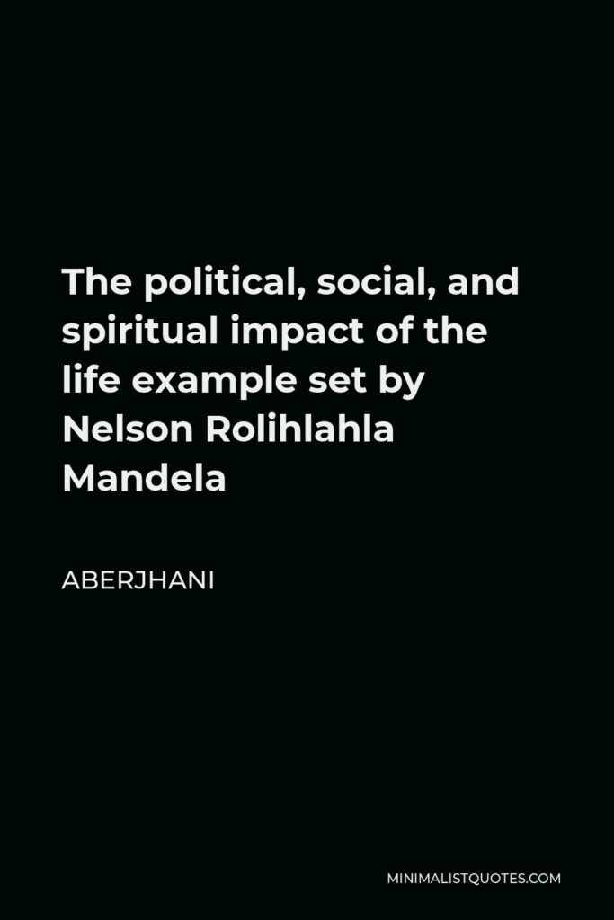 Aberjhani Quote - The political, social, and spiritual impact of the life example set by Nelson Rolihlahla Mandela