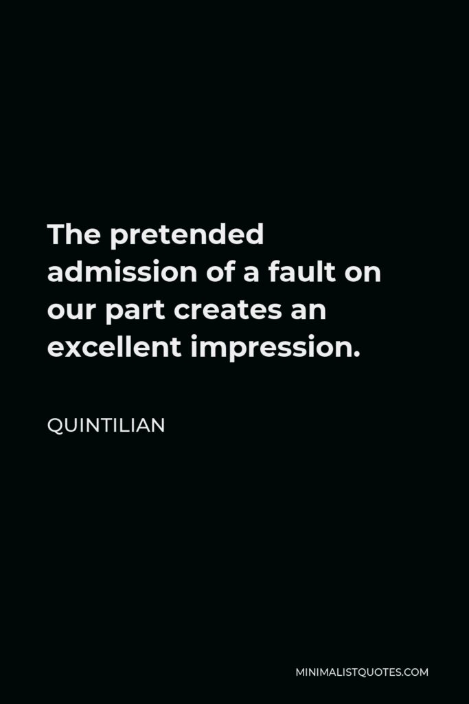 Quintilian Quote - The pretended admission of a fault on our part creates an excellent impression.