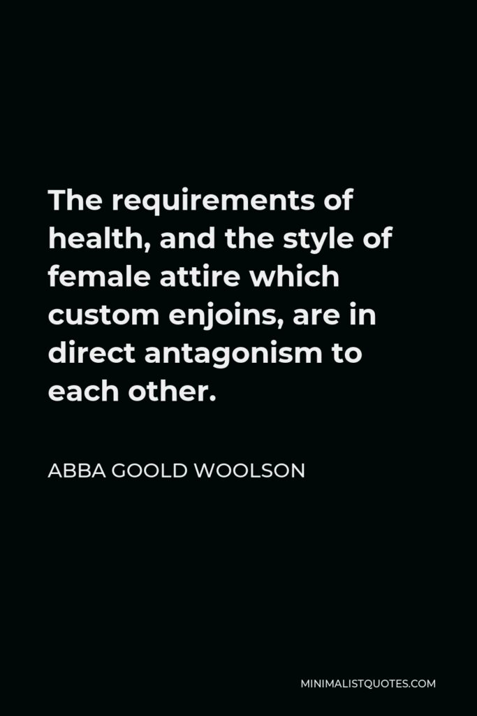 Abba Goold Woolson Quote - The requirements of health, and the style of female attire which custom enjoins, are in direct antagonism to each other.