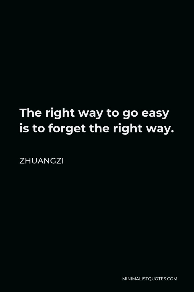 Zhuangzi Quote - The right way to go easy is to forget the right way.