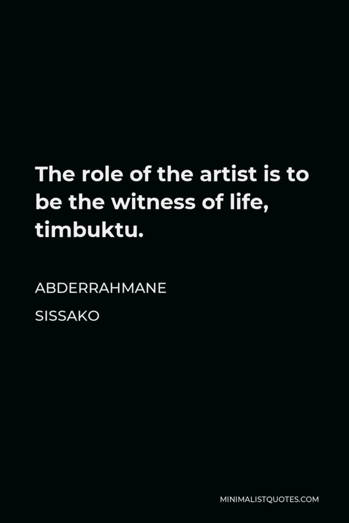 Abderrahmane Sissako Quote - The role of the artist is to be the witness of life, timbuktu.
