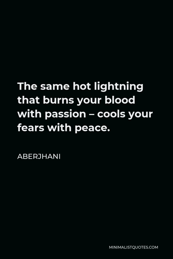 Aberjhani Quote - The same hot lightning that burns your blood with passion – cools your fears with peace.