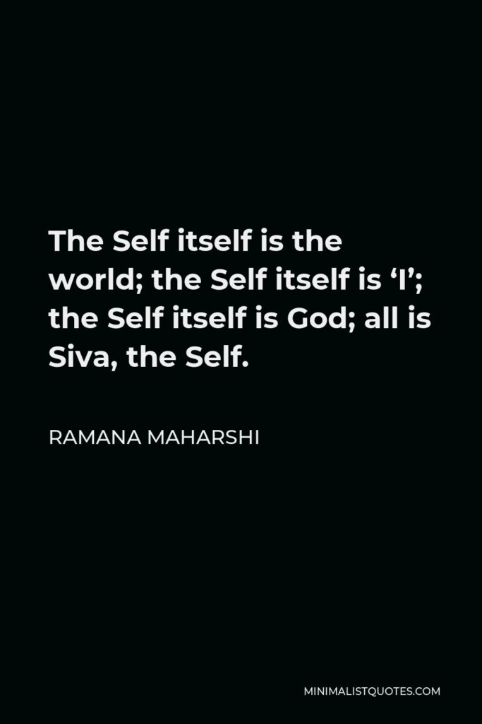 Ramana Maharshi Quote - The Self itself is the world; the Self itself is ‘I’; the Self itself is God; all is Siva, the Self.