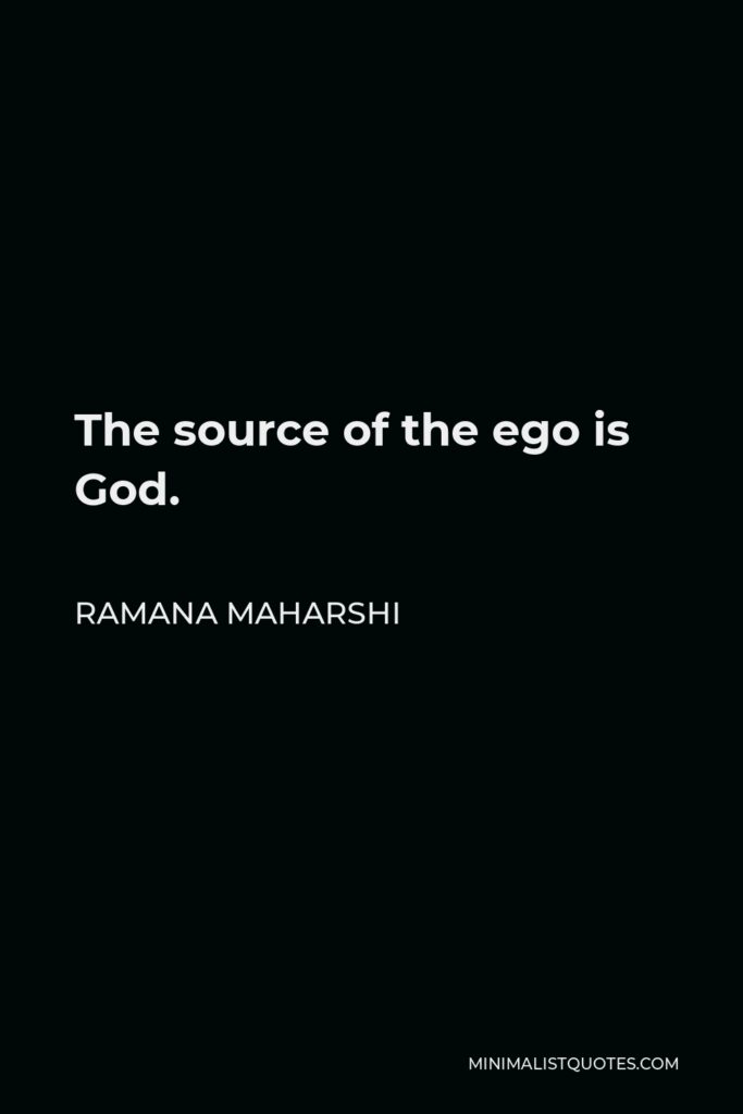 Ramana Maharshi Quote - The source of the ego is God.