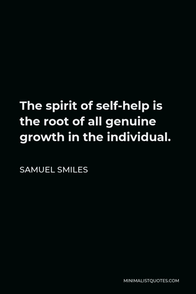 Samuel Smiles Quote - The spirit of self-help is the root of all genuine growth in the individual.