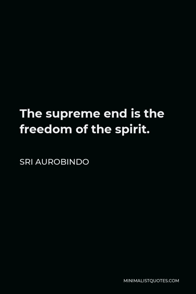 Sri Aurobindo Quote - The supreme end is the freedom of the spirit.