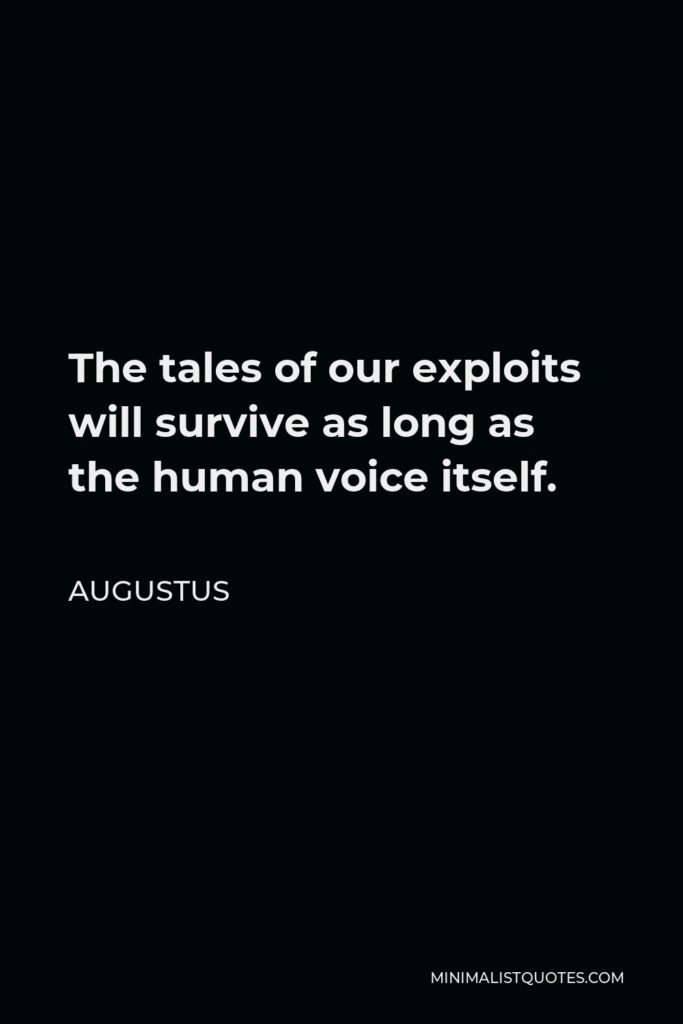 Augustus Quote - The tales of our exploits will survive as long as the human voice itself.