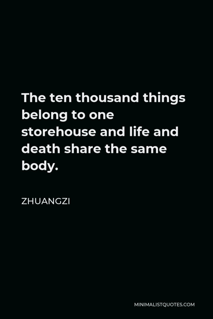 Zhuangzi Quote - The ten thousand things belong to one storehouse and life and death share the same body.