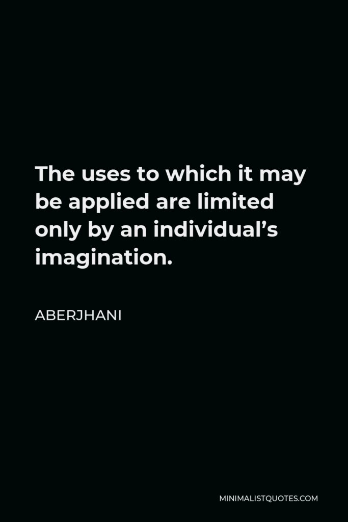 Aberjhani Quote - The uses to which it may be applied are limited only by an individual’s imagination.