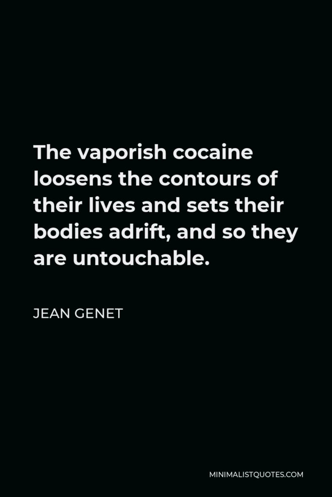 Jean Genet Quote - The vaporish cocaine loosens the contours of their lives and sets their bodies adrift, and so they are untouchable.