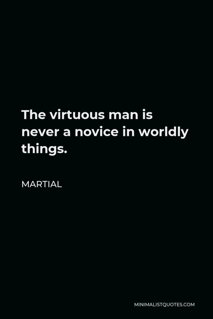 Martial Quote - The virtuous man is never a novice in worldly things.