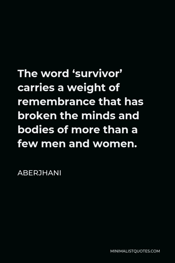 Aberjhani Quote - The word ‘survivor’ carries a weight of remembrance that has broken the minds and bodies of more than a few men and women.