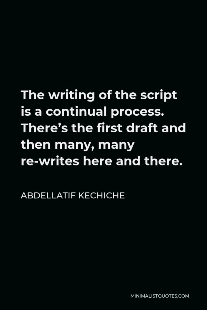 Abdellatif Kechiche Quote - The writing of the script is a continual process. There’s the first draft and then many, many re-writes here and there.