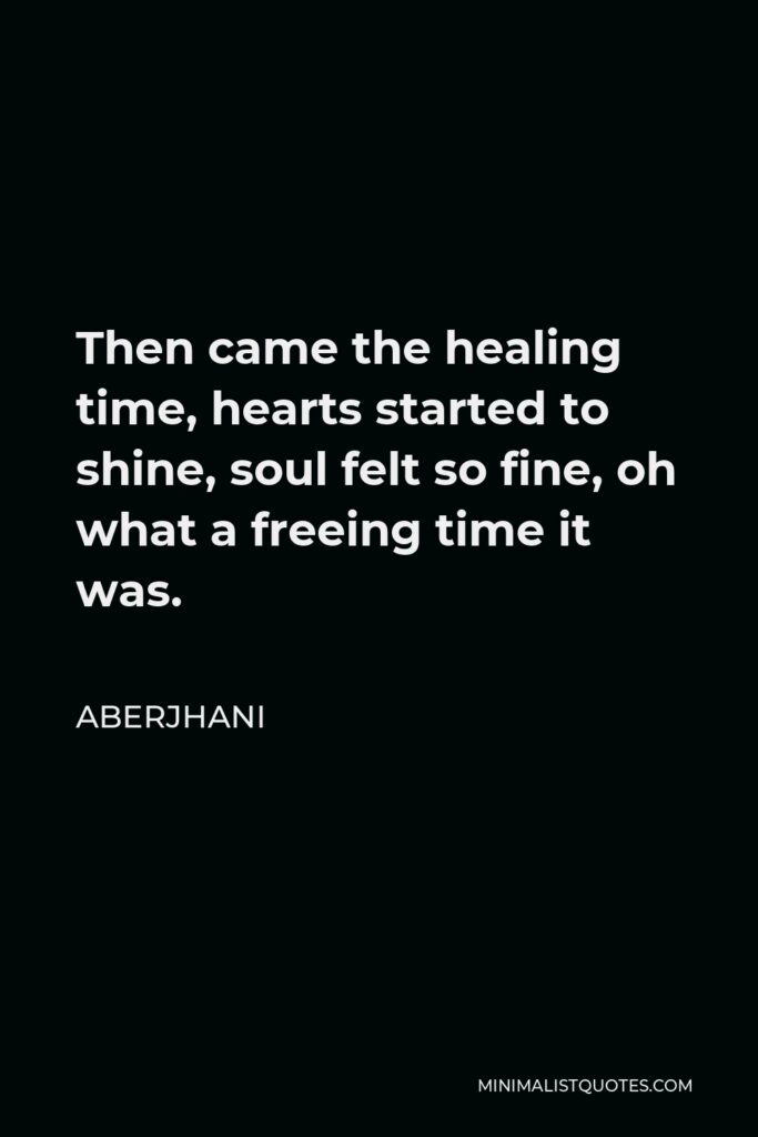 Aberjhani Quote - Then came the healing time, hearts started to shine, soul felt so fine, oh what a freeing time it was.