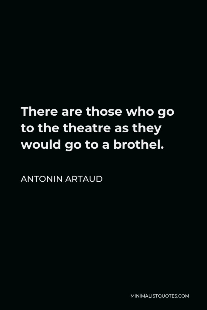 Antonin Artaud Quote - There are those who go to the theatre as they would go to a brothel.
