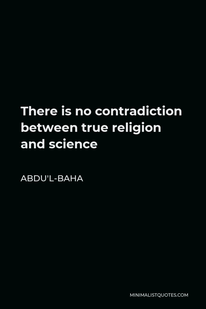 Abdu'l-Baha Quote - There is no contradiction between true religion and science