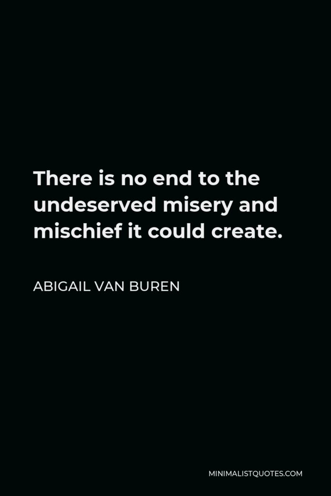 Abigail Van Buren Quote - There is no end to the undeserved misery and mischief it could create.