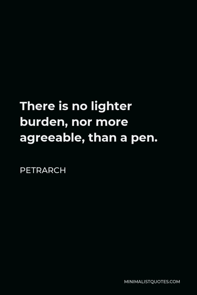 Petrarch Quote - There is no lighter burden, nor more agreeable, than a pen.