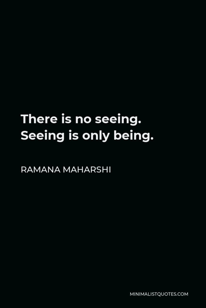 Ramana Maharshi Quote - There is no seeing. Seeing is only being.