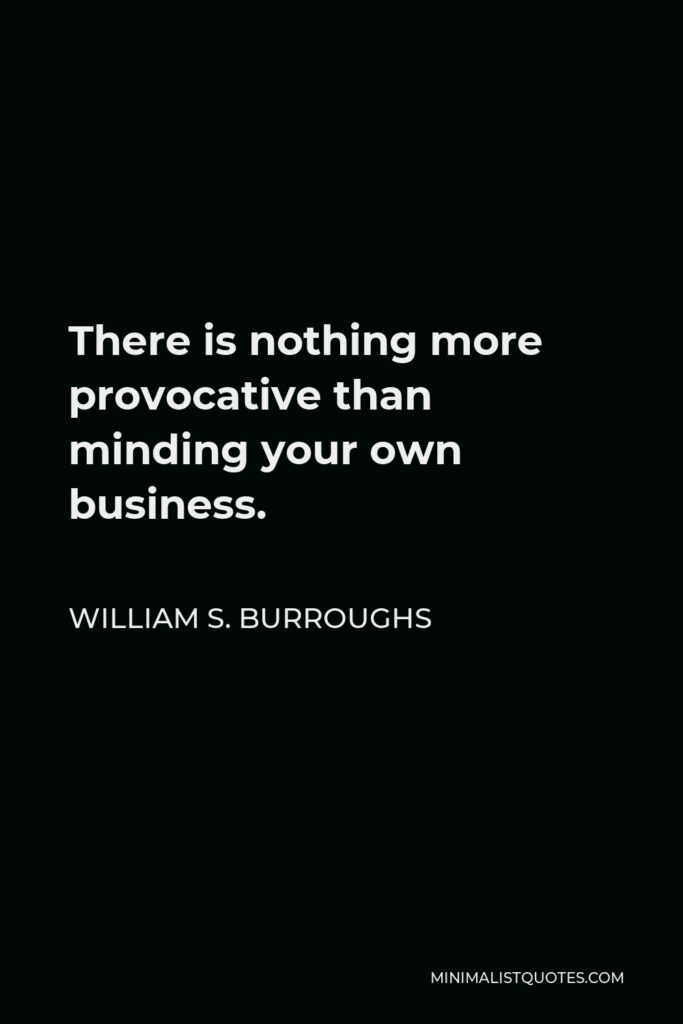 William S. Burroughs Quote - There is nothing more provocative than minding your own business.