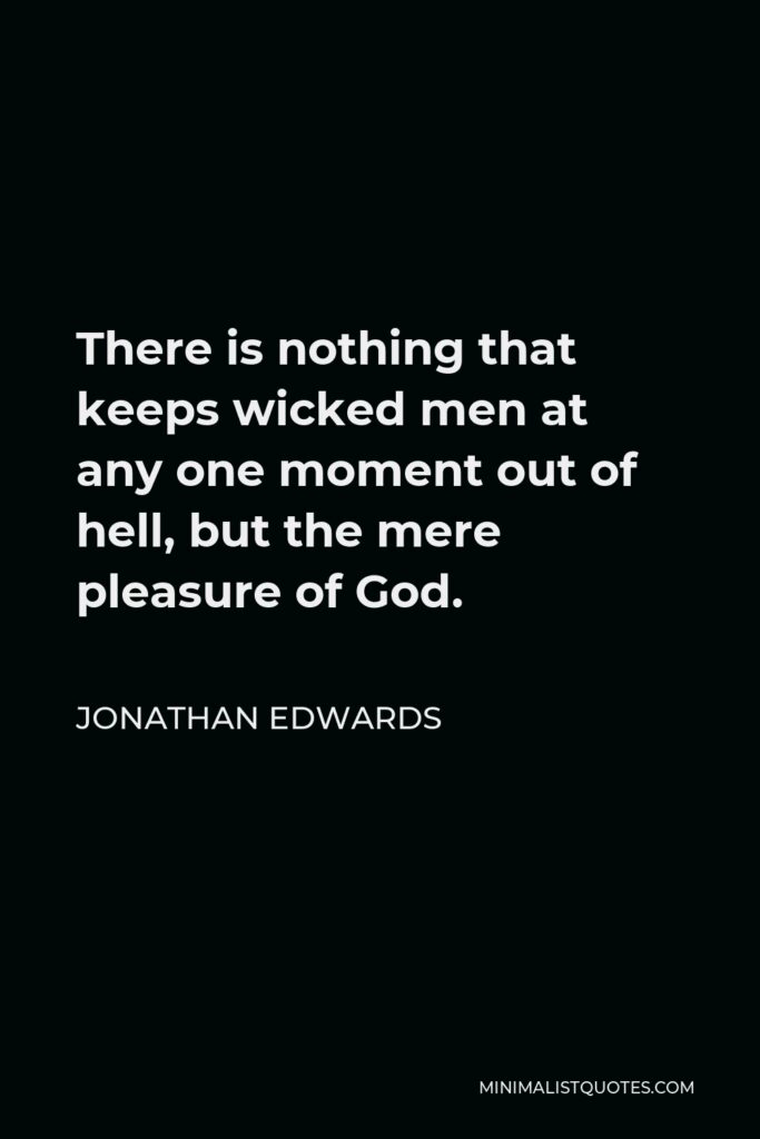 Jonathan Edwards Quote - There is nothing that keeps wicked men at any one moment out of hell, but the mere pleasure of God.