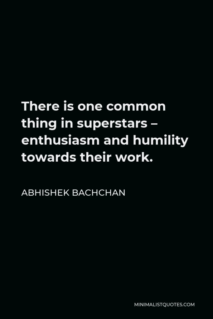 Abhishek Bachchan Quote - There is one common thing in superstars – enthusiasm and humility towards their work.