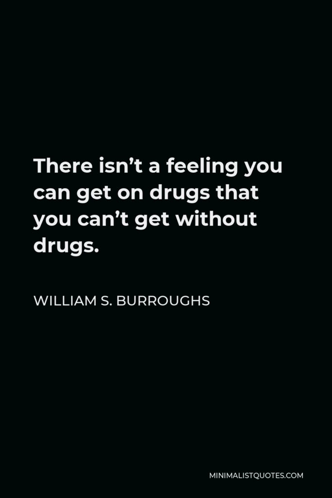 William S. Burroughs Quote - There isn’t a feeling you can get on drugs that you can’t get without drugs.