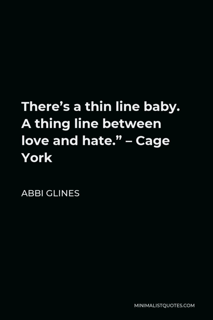 Abbi Glines Quote - There’s a thin line baby. A thing line between love and hate.” – Cage York