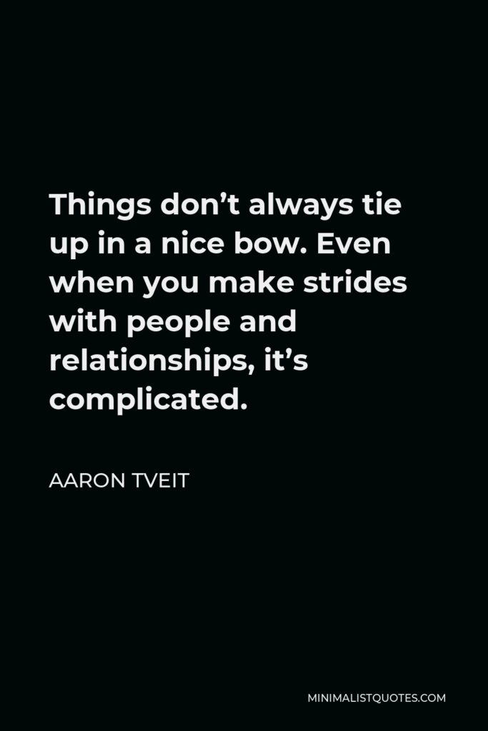 Aaron Tveit Quote - Things don’t always tie up in a nice bow. Even when you make strides with people and relationships, it’s complicated.