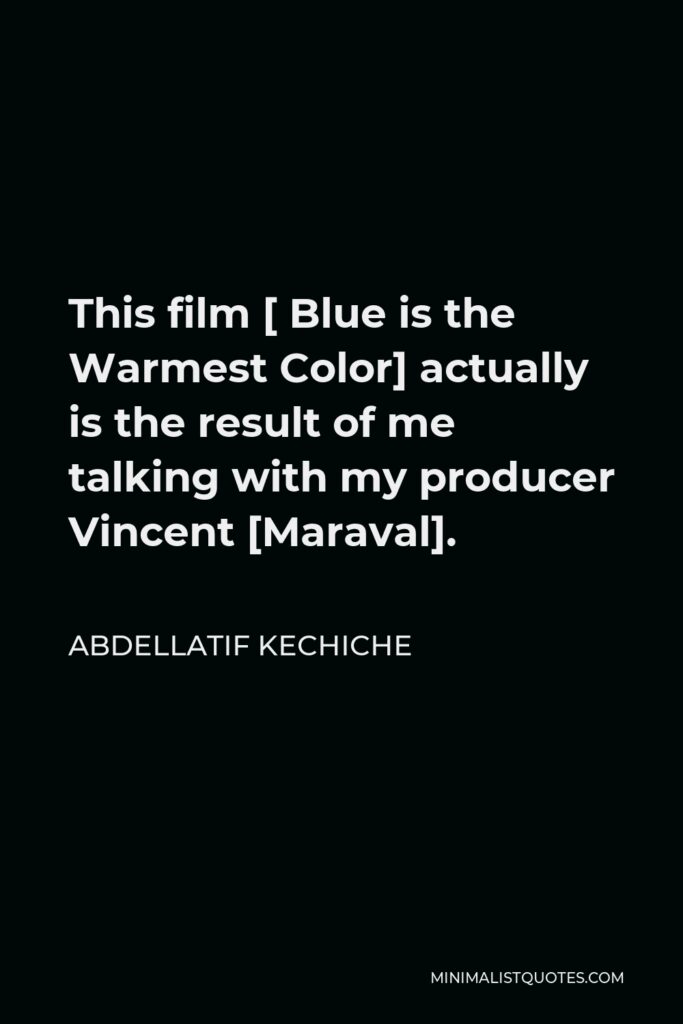 Abdellatif Kechiche Quote - This film [ Blue is the Warmest Color] actually is the result of me talking with my producer Vincent [Maraval].