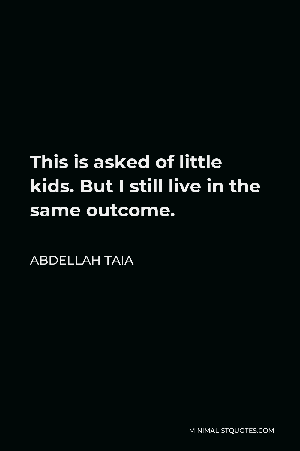 Abdellah Taia Quote - This is asked of little kids. But I still live in the same outcome.