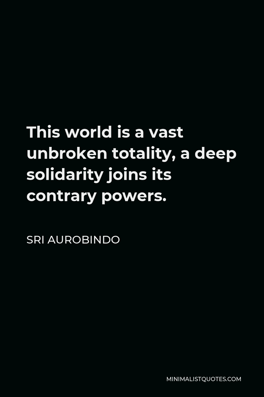 Sri Aurobindo Quote - This world is a vast unbroken totality, a deep solidarity joins its contrary powers.
