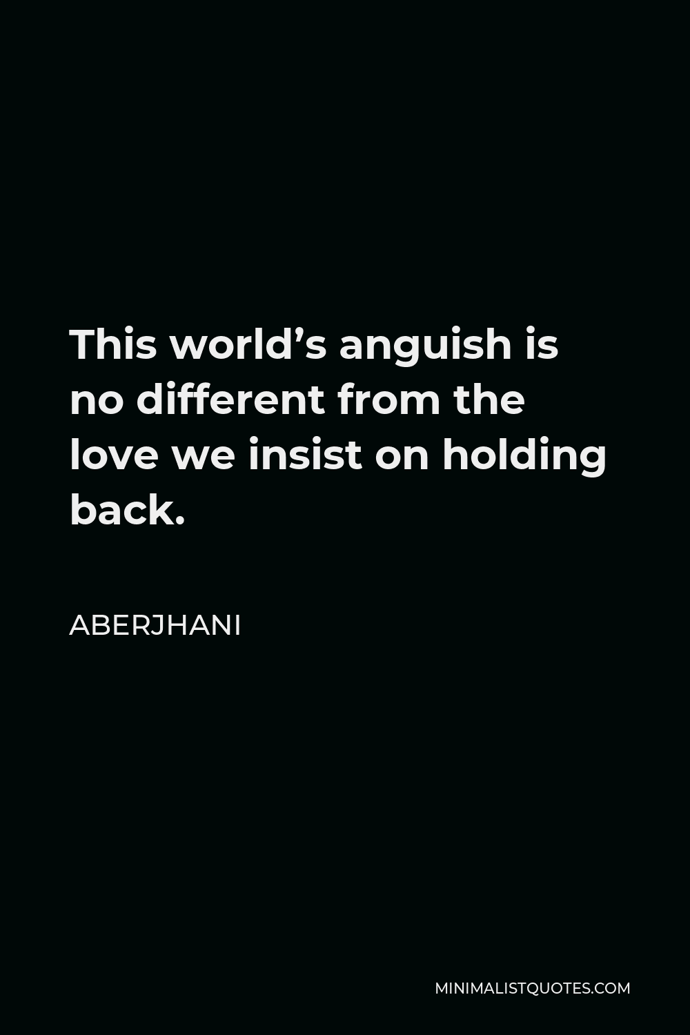 Aberjhani Quote - This world’s anguish is no different from the love we insist on holding back.