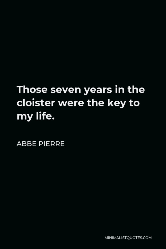 Abbe Pierre Quote - Those seven years in the cloister were the key to my life.