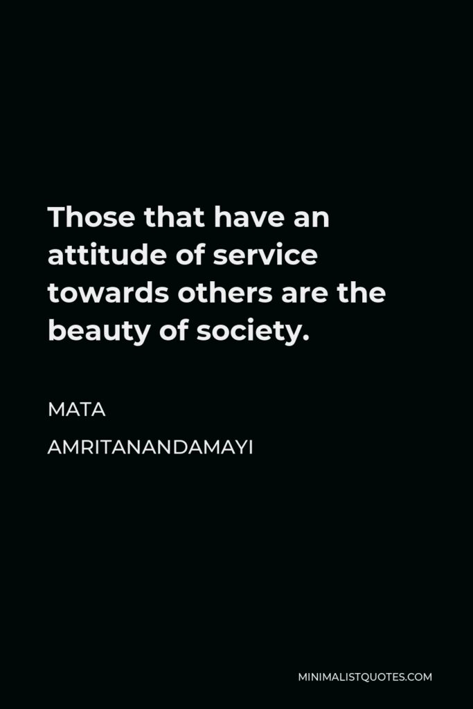 Mata Amritanandamayi Quote - Those that have an attitude of service towards others are the beauty of society.