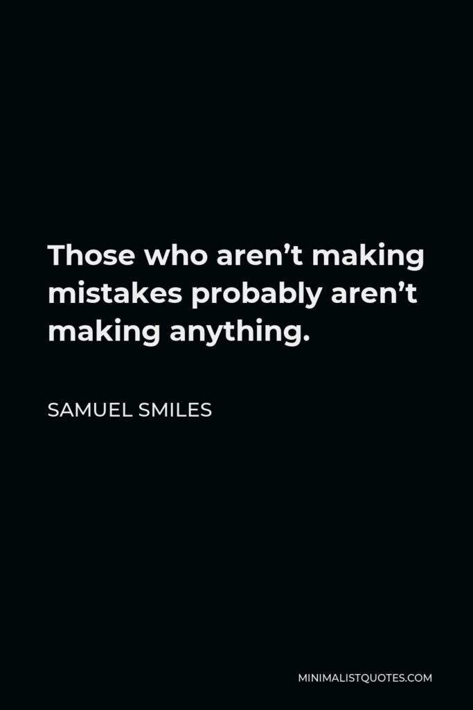 Samuel Smiles Quote - Those who aren’t making mistakes probably aren’t making anything.
