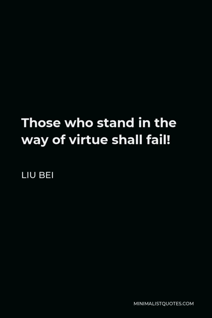 Liu Bei Quote - Those who stand in the way of virtue shall fail!