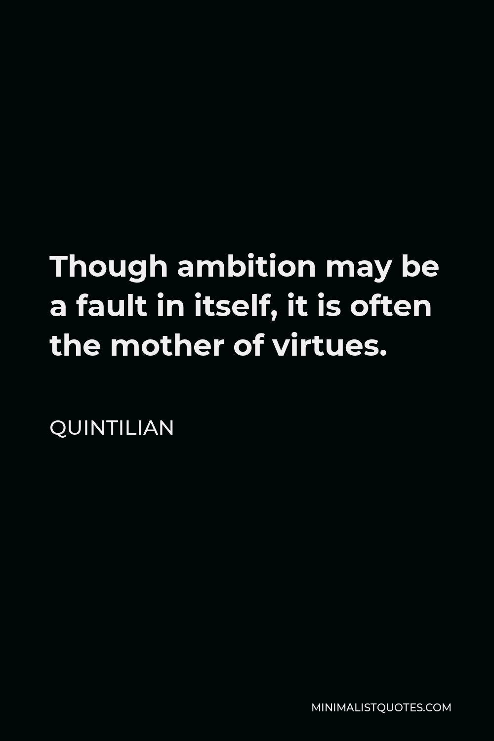 Quintilian Quote - Though ambition may be a fault in itself, it is often the mother of virtues.