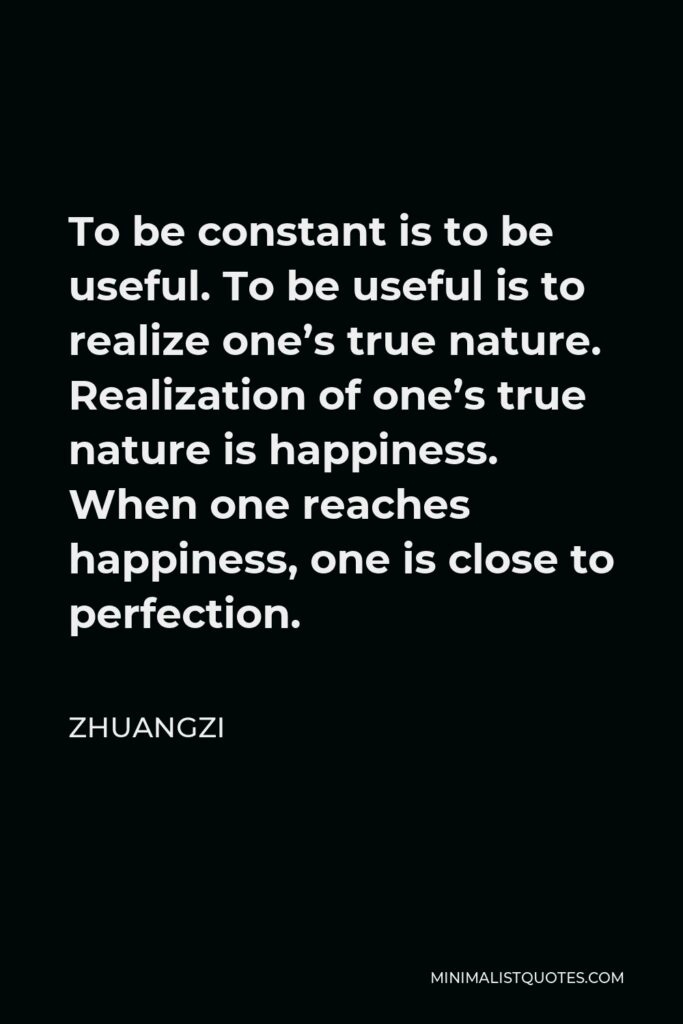Zhuangzi Quote - To be constant is to be useful. To be useful is to realize one’s true nature. Realization of one’s true nature is happiness. When one reaches happiness, one is close to perfection.