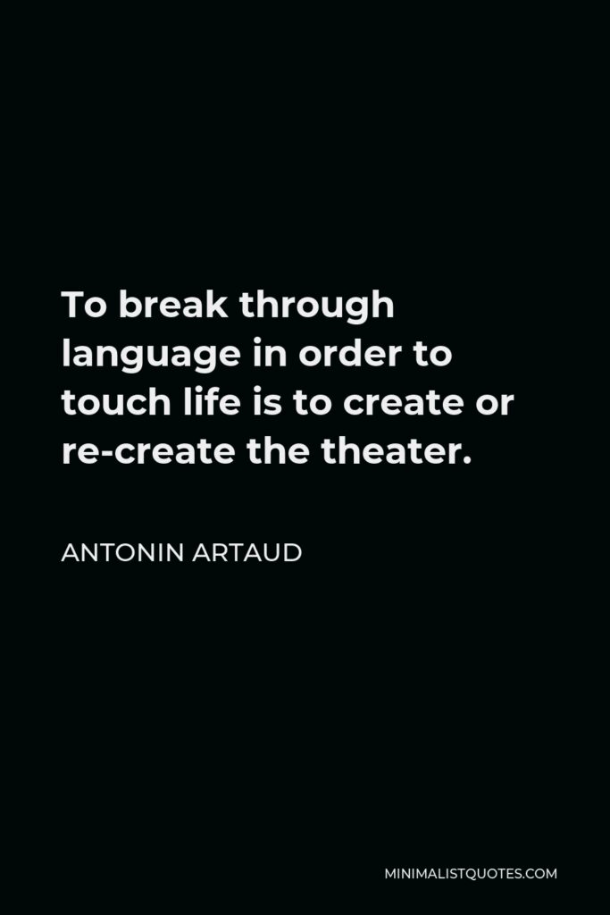 Antonin Artaud Quote - To break through language in order to touch life is to create or re-create the theater.