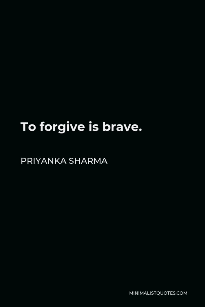 Priyanka Sharma Quote - To forgive is brave.