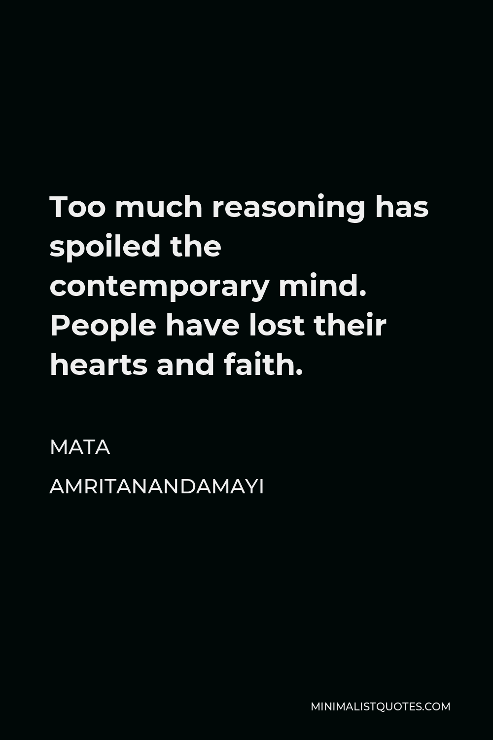 Mata Amritanandamayi Quote - Too much reasoning has spoiled the contemporary mind. People have lost their hearts and faith.