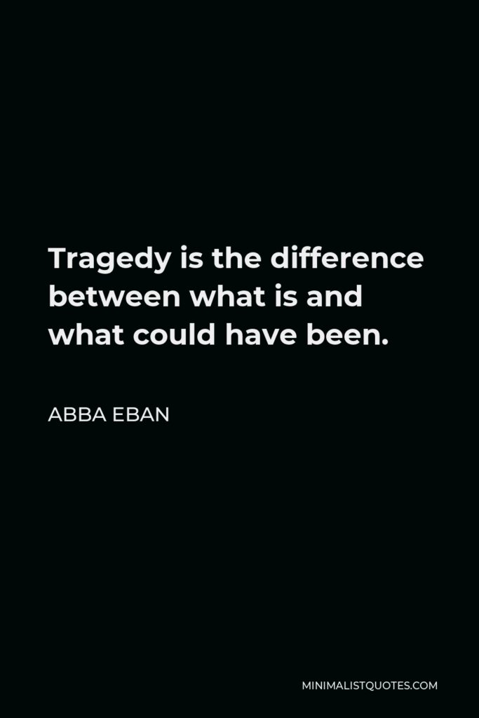 Abba Eban Quote - Tragedy is the difference between what is and what could have been.