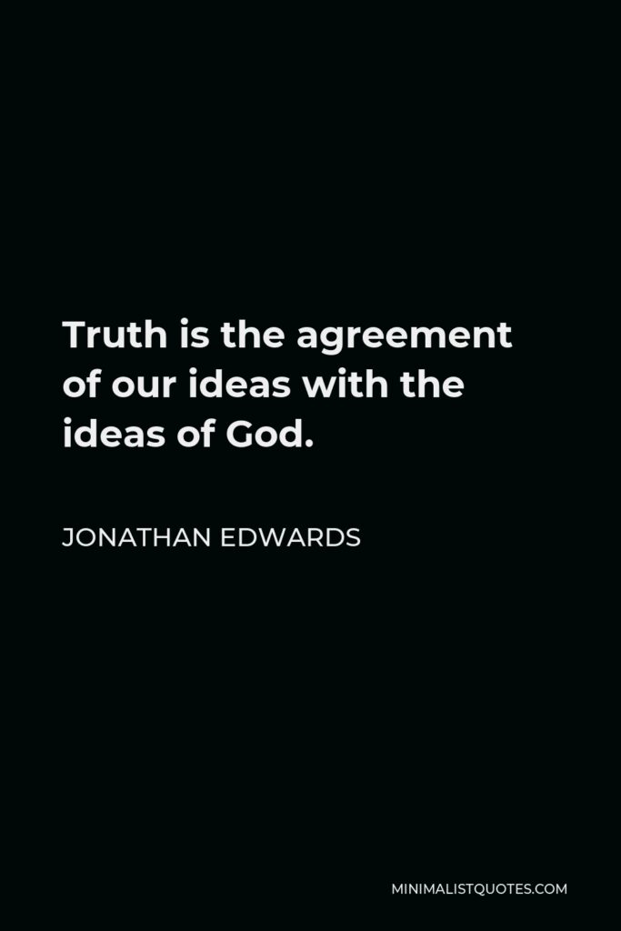 Jonathan Edwards Quote - Truth is the agreement of our ideas with the ideas of God.