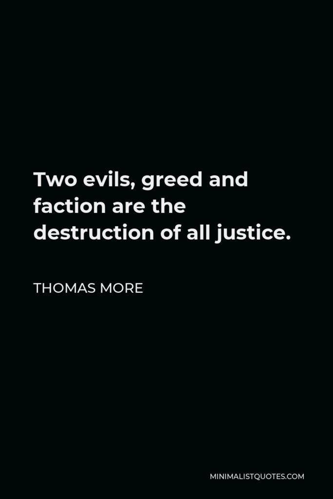 Thomas More Quote - Two evils, greed and faction are the destruction of all justice.