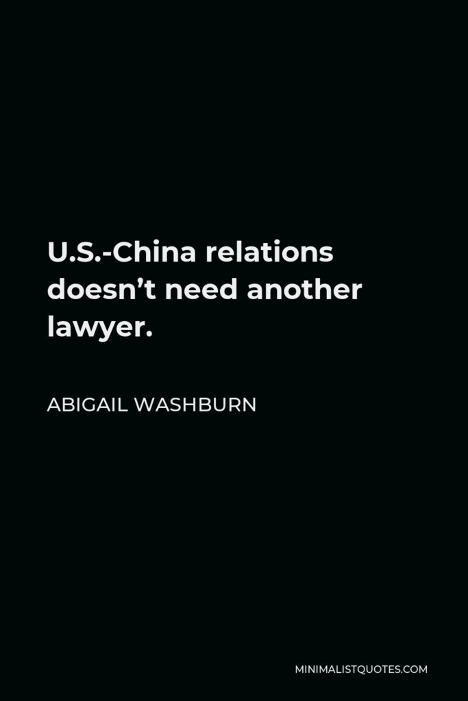 Abigail Washburn Quote - U.S.-China relations doesn’t need another lawyer.